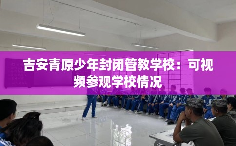 吉安青原少年封闭管教学校：可视频参观学校情况