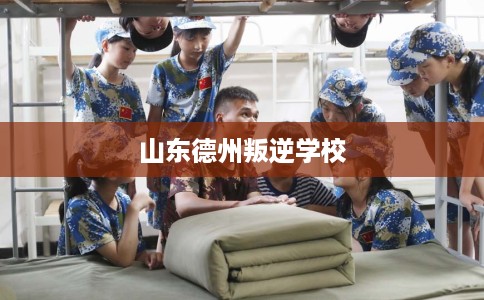 山东德州叛逆学校