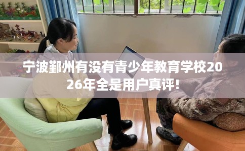 宁波鄞州有没有青少年教育学校2026年全是用户真评!