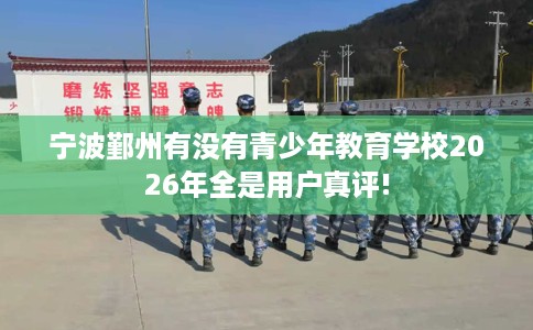 宁波鄞州有没有青少年教育学校2026年全是用户真评!