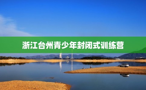 浙江台州青少年封闭式训练营
