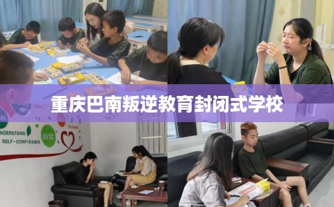重庆巴南叛逆教育封闭式学校