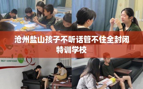 沧州盐山孩子不听话管不住全封闭特训学校