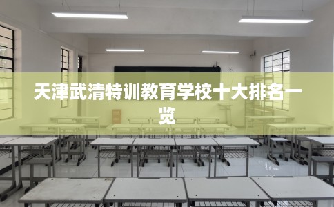 天津武清特训教育学校十大排名一览