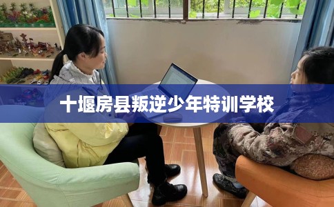 十堰房县叛逆少年特训学校
