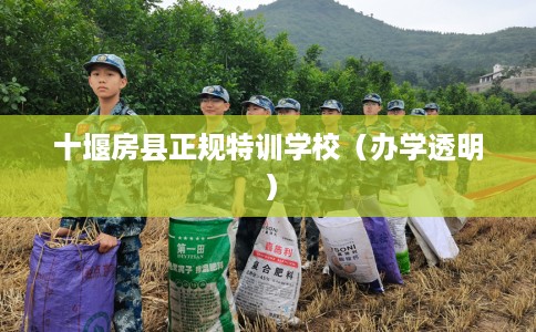 十堰房县正规特训学校（办学透明）