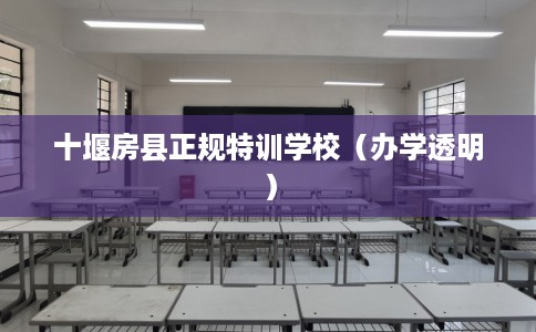十堰房县正规特训学校（办学透明）