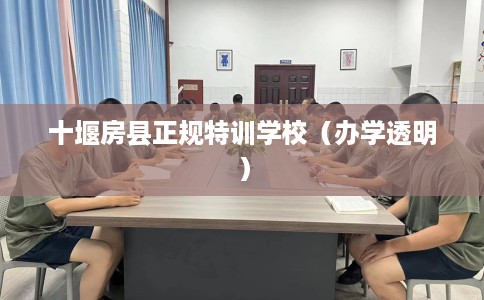 十堰房县正规特训学校（办学透明）