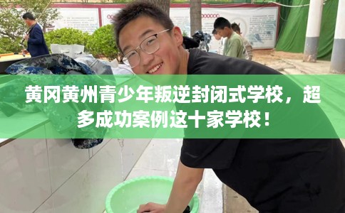 黄冈黄州青少年叛逆封闭式学校，超多成功案例这十家学校！
