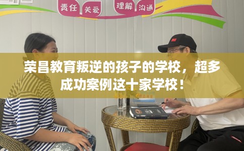 荣昌教育叛逆的孩子的学校，超多成功案例这十家学校！