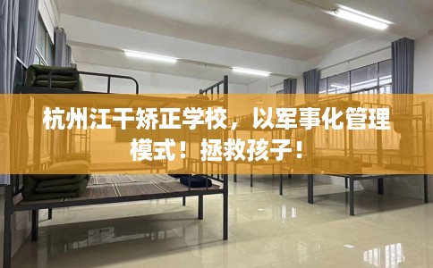 杭州江干矫正学校，以军事化管理模式！拯救孩子！