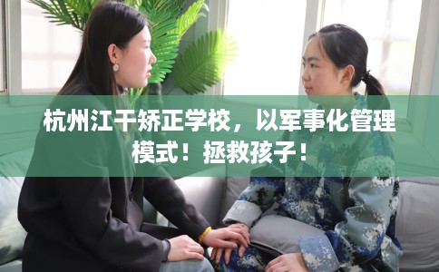 杭州江干矫正学校，以军事化管理模式！拯救孩子！