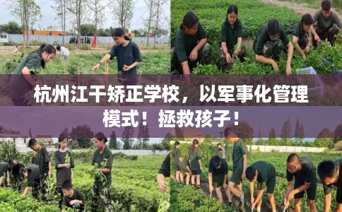 杭州江干矫正学校，以军事化管理模式！拯救孩子！