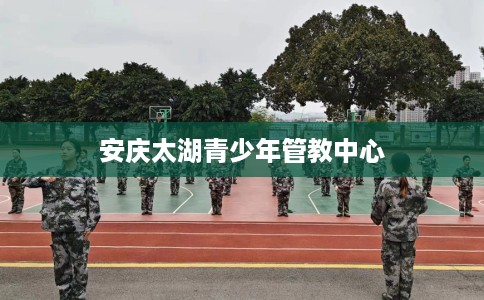 安庆太湖青少年管教中心