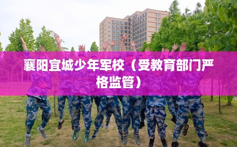 襄阳宜城少年军校（受教育部门严格监管）