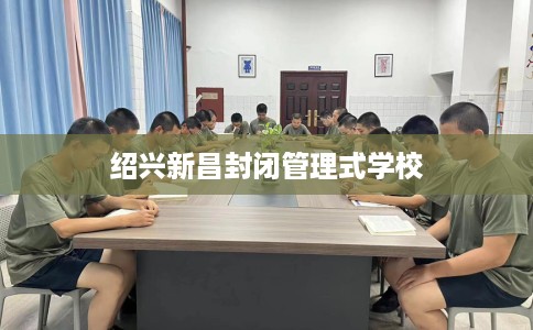 绍兴新昌封闭管理式学校