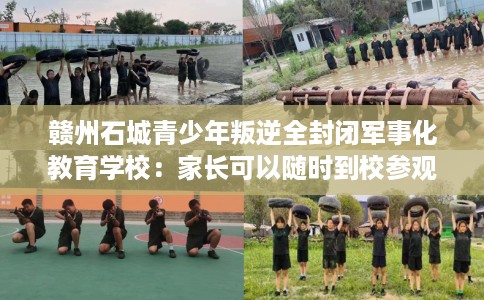 赣州石城青少年叛逆全封闭军事化教育学校：家长可以随时到校参观