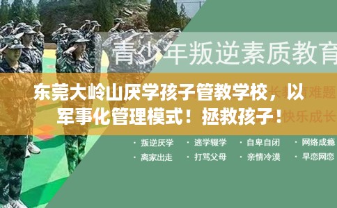 东莞大岭山厌学孩子管教学校，以军事化管理模式！拯救孩子！