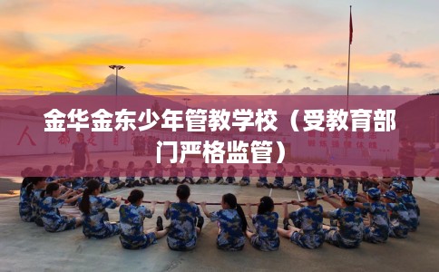 金华金东少年管教学校（受教育部门严格监管）