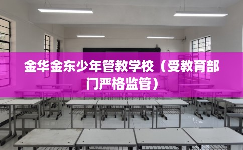 金华金东少年管教学校（受教育部门严格监管）