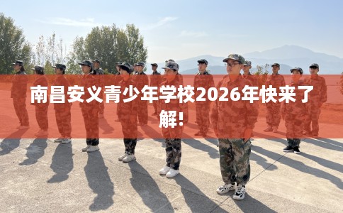 南昌安义青少年学校2026年快来了解! 南昌安义青少年学校2026年快来了解!