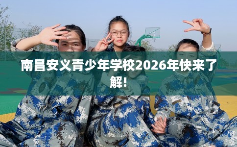 南昌安义青少年学校2026年快来了解! 南昌安义青少年学校2026年快来了解!