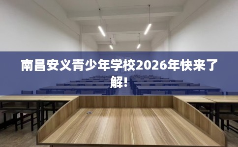 南昌安义青少年学校2026年快来了解! 南昌安义青少年学校2026年快来了解!