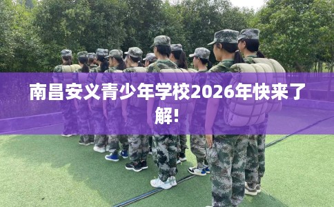 南昌安义青少年学校2026年快来了解! 南昌安义青少年学校2026年快来了解!