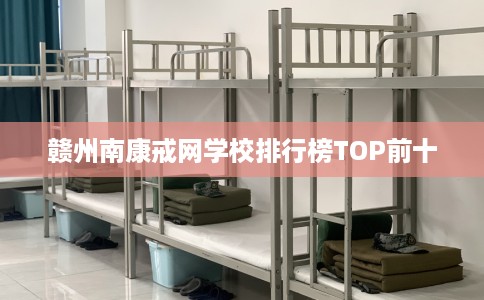 赣州南康戒网学校排行榜TOP前十 赣州南康戒网学校排行榜TOP前十