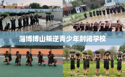 淄博博山叛逆青少年封闭学校