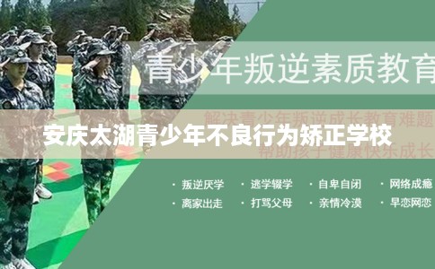 安庆太湖青少年不良行为矫正学校 安庆太湖青少年不良行为矫正学校