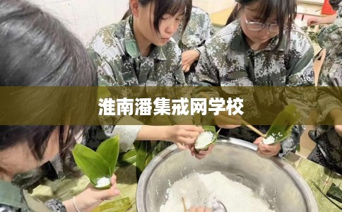 淮南潘集戒网学校 淮南潘集戒网学校