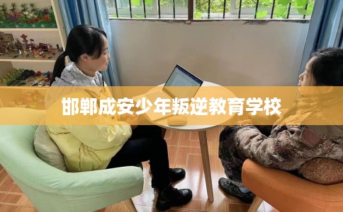 邯郸成安少年叛逆教育学校 邯郸成安少年叛逆教育学校