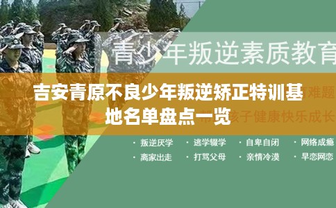 吉安青原不良少年叛逆矫正特训基地名单盘点一览