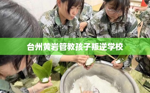 台州黄岩管教孩子叛逆学校