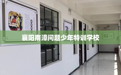 襄阳南漳问题少年特训学校 襄阳南漳问题少年特训学校