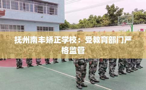 抚州南丰矫正学校:受教育部门严格监管 抚州南丰矫正学校:受教育部门严格监管
