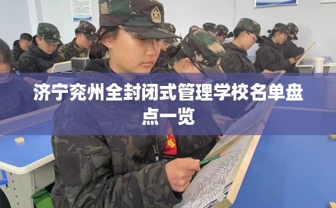 济宁兖州全封闭式管理学校名单盘点一览 济宁兖州全封闭式管理学校名单盘点一览