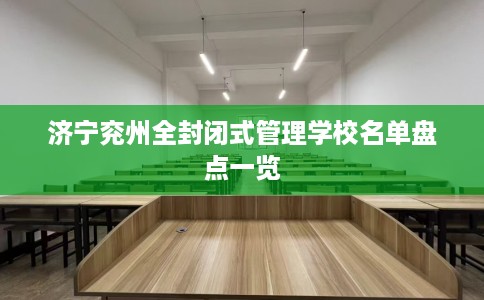 济宁兖州全封闭式管理学校名单盘点一览 济宁兖州全封闭式管理学校名单盘点一览