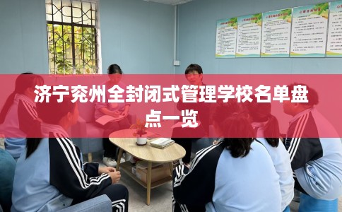 济宁兖州全封闭式管理学校名单盘点一览 济宁兖州全封闭式管理学校名单盘点一览