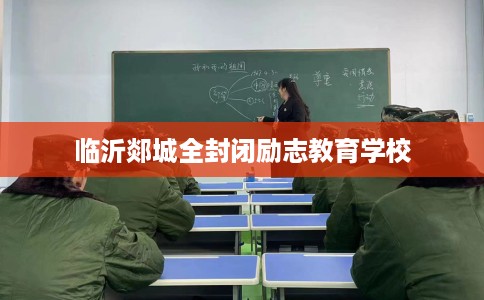 临沂郯城全封闭励志教育学校 临沂郯城全封闭励志教育学校