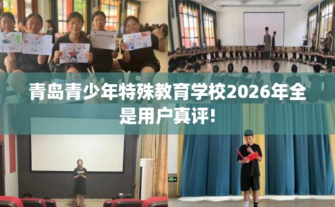 青岛青少年特殊教育学校2026年全是用户真评!