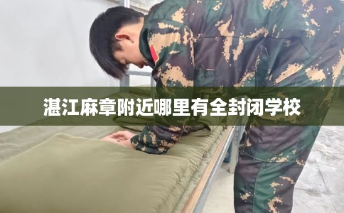 湛江麻章附近哪里有全封闭学校