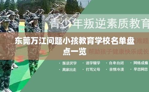 东莞万江问题小孩教育学校名单盘点一览