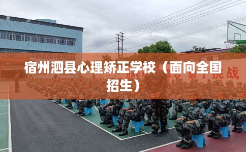 宿州泗县心理矫正学校（面向全国招生）