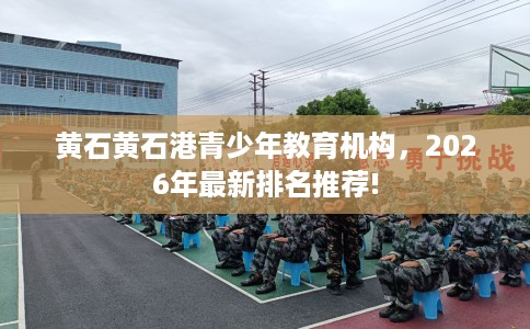 黄石黄石港青少年教育机构，2026年最新排名推荐!