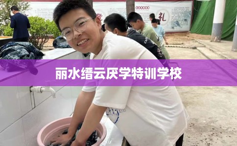 丽水缙云厌学特训学校 丽水缙云厌学特训学校