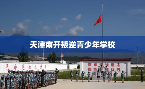 天津南开叛逆青少年学校