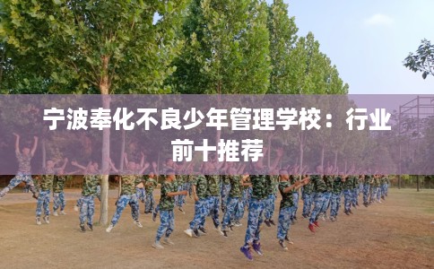 宁波奉化不良少年管理学校:行业前十推荐 宁波奉化不良少年管理学校:行业前十推荐