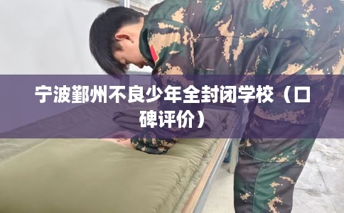 宁波鄞州不良少年全封闭学校（口碑评价）